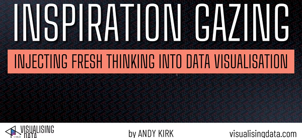 Andy Kirk, Inspiration Gazing – Injecting Fresh Thinking into Data Visualisation